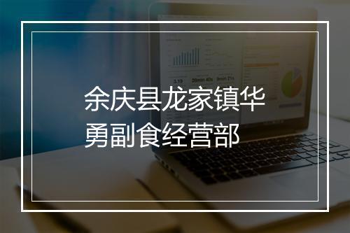 余庆县龙家镇华勇副食经营部