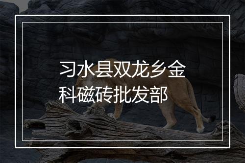 习水县双龙乡金科磁砖批发部