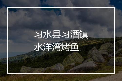 习水县习酒镇水洋湾烤鱼