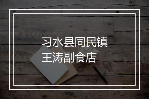 习水县同民镇王涛副食店