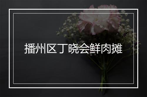 播州区丁晓会鲜肉摊