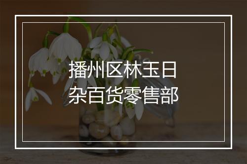 播州区林玉日杂百货零售部
