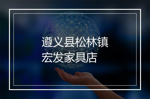 遵义县松林镇宏发家具店
