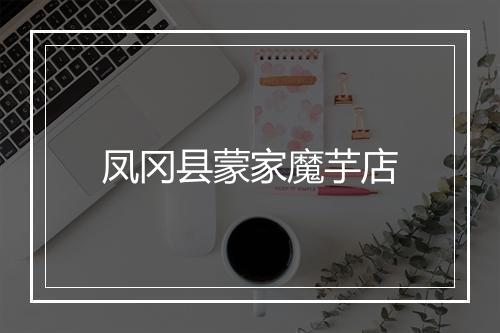 凤冈县蒙家魔芋店