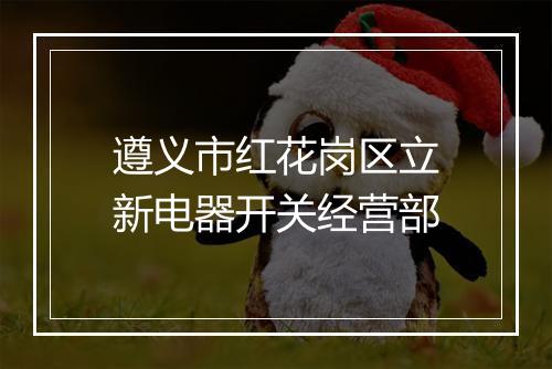 遵义市红花岗区立新电器开关经营部