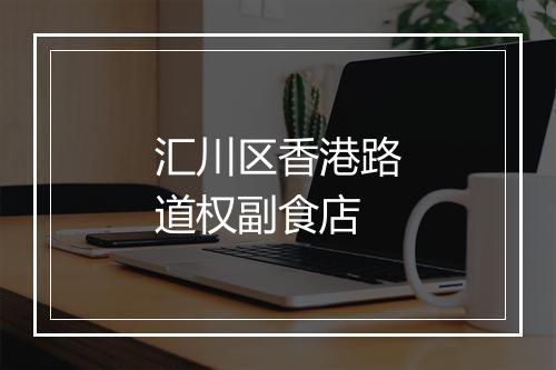 汇川区香港路道权副食店