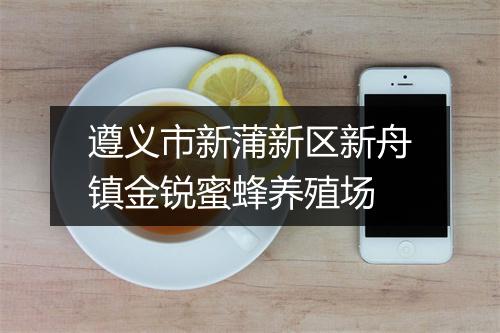 遵义市新蒲新区新舟镇金锐蜜蜂养殖场