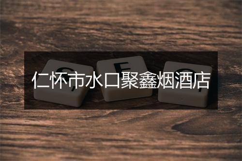 仁怀市水口聚鑫烟酒店