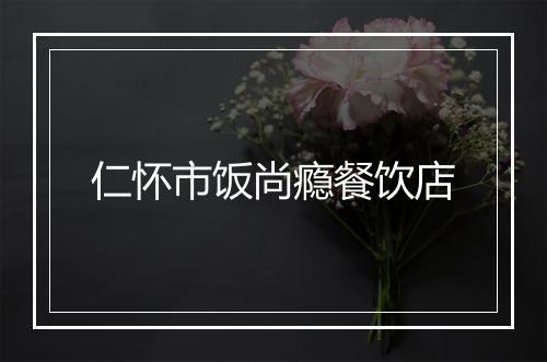 仁怀市饭尚瘾餐饮店