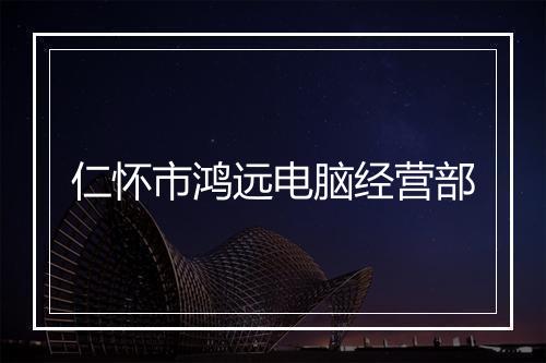 仁怀市鸿远电脑经营部