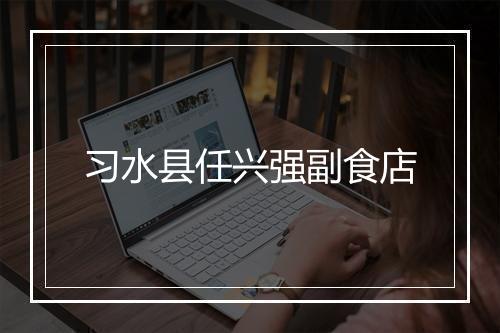 习水县任兴强副食店