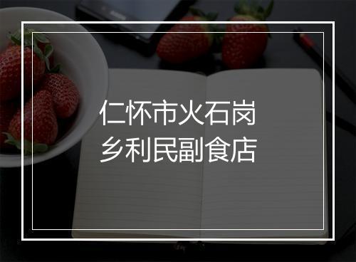 仁怀市火石岗乡利民副食店