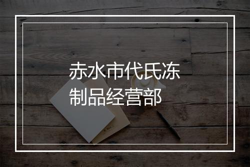 赤水市代氏冻制品经营部