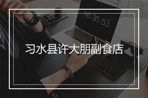 习水县许大朋副食店