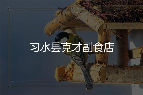 习水县克才副食店