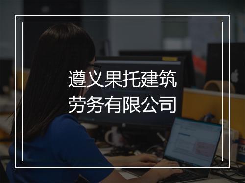 遵义果托建筑劳务有限公司