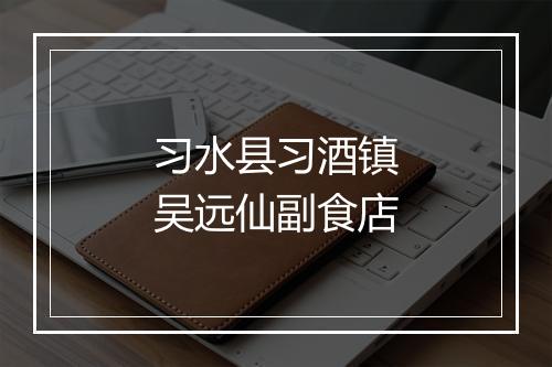 习水县习酒镇吴远仙副食店