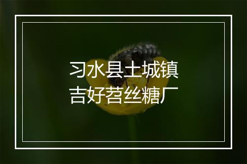 习水县土城镇吉好苕丝糖厂