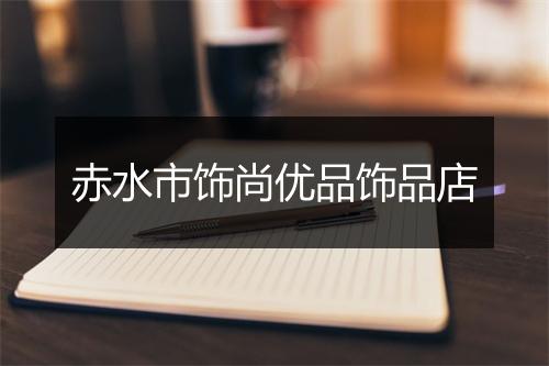 赤水市饰尚优品饰品店