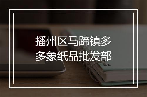 播州区马蹄镇多多象纸品批发部
