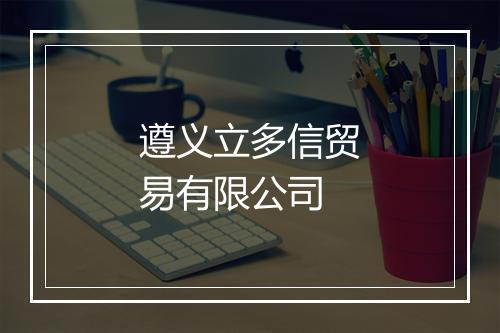 遵义立多信贸易有限公司