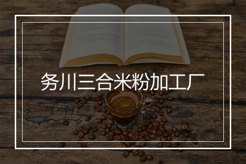 务川三合米粉加工厂