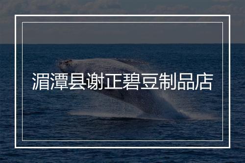 湄潭县谢正碧豆制品店