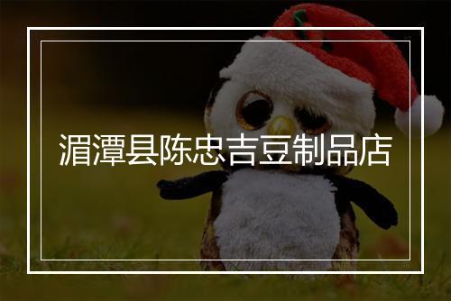 湄潭县陈忠吉豆制品店