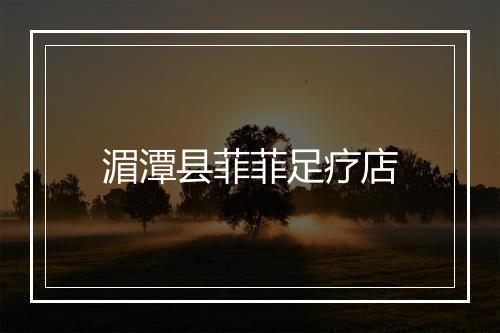 湄潭县菲菲足疗店