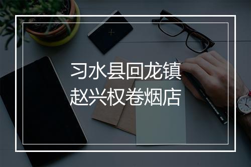 习水县回龙镇赵兴权卷烟店