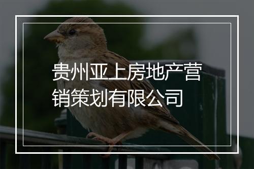 贵州亚上房地产营销策划有限公司