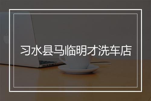 习水县马临明才洗车店