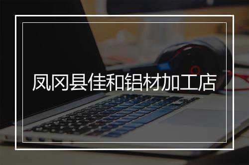 凤冈县佳和铝材加工店