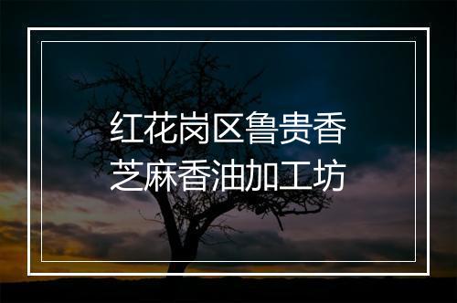 红花岗区鲁贵香芝麻香油加工坊