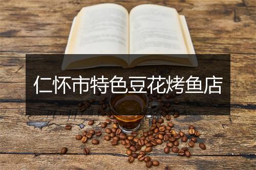 仁怀市特色豆花烤鱼店