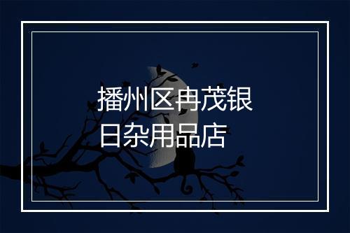 播州区冉茂银日杂用品店