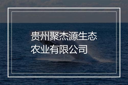 贵州聚杰源生态农业有限公司
