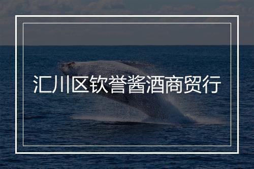 汇川区钦誉酱酒商贸行