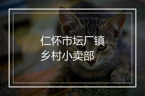 仁怀市坛厂镇乡村小卖部
