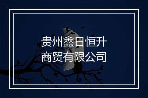 贵州鑫日恒升商贸有限公司