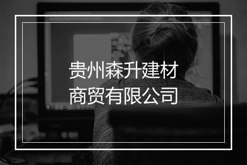 贵州森升建材商贸有限公司