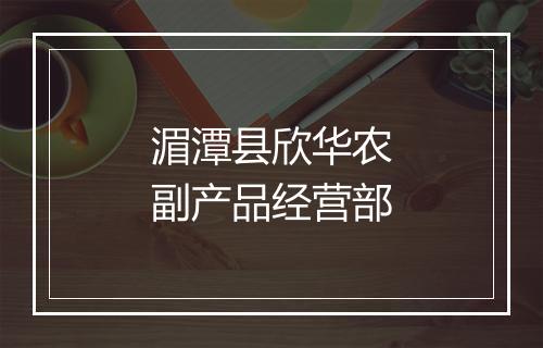 湄潭县欣华农副产品经营部