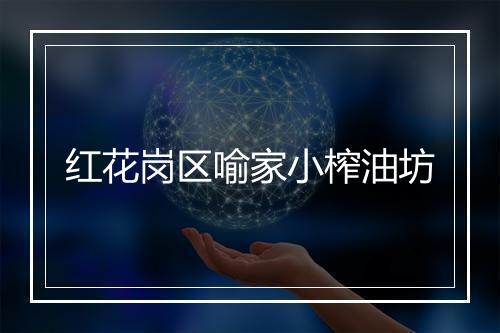 红花岗区喻家小榨油坊