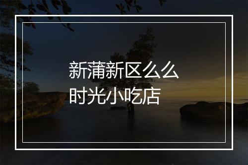 新蒲新区么么时光小吃店