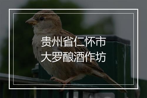贵州省仁怀市大罗酿酒作坊