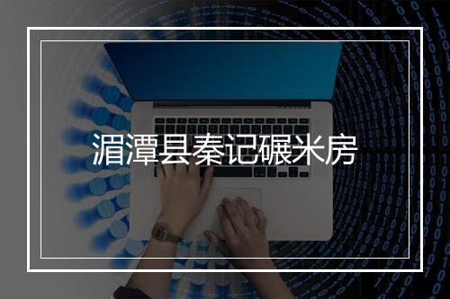 湄潭县秦记碾米房