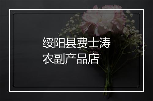 绥阳县费士涛农副产品店
