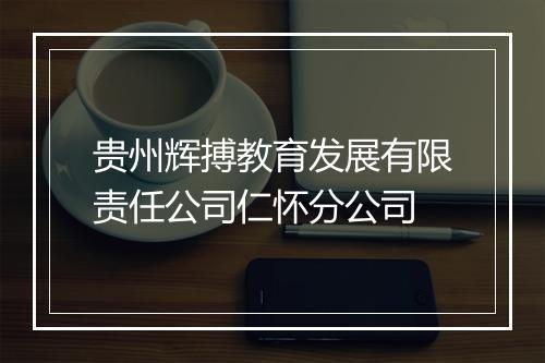 贵州辉搏教育发展有限责任公司仁怀分公司
