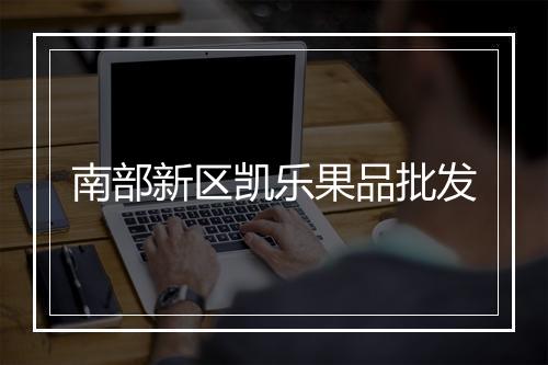 南部新区凯乐果品批发