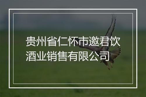 贵州省仁怀市邀君饮酒业销售有限公司
